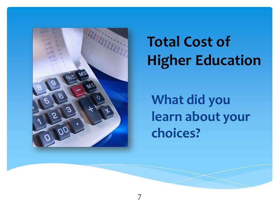 Total Cost of Higher Education What did you learn about your choices 7