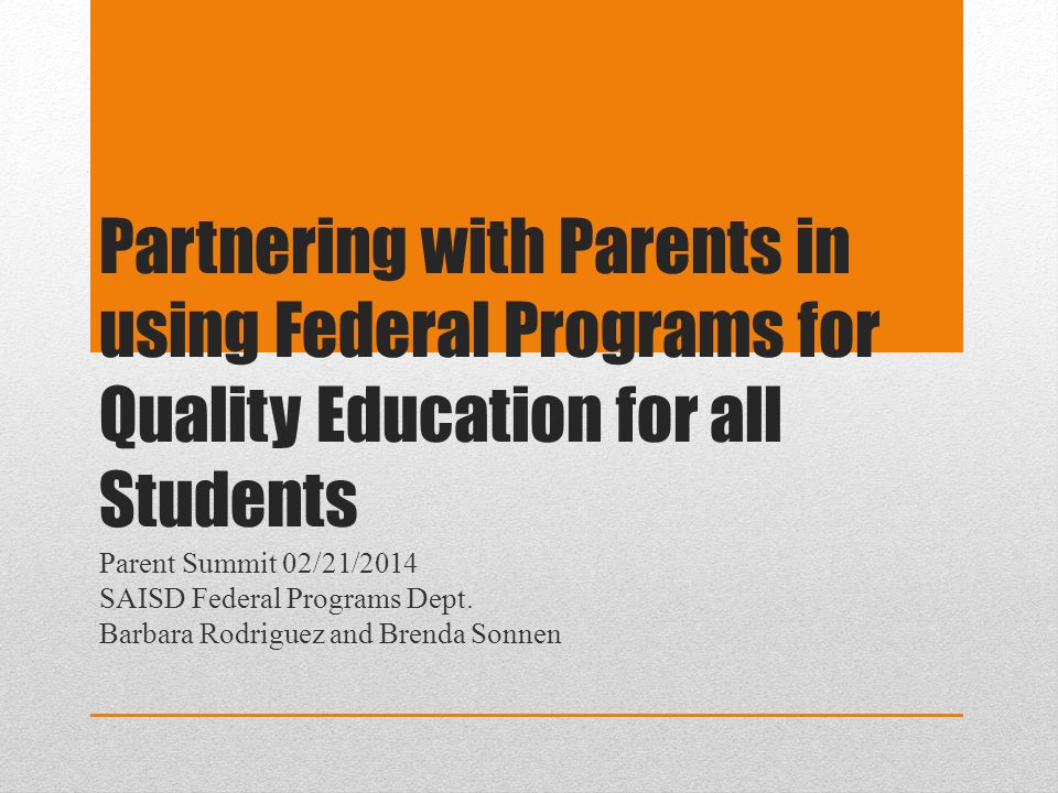 Partnering with Parents in using Federal Programs for Quality Education for all Students Parent Summit 02/21/2014 SAISD Federal Programs Dept.