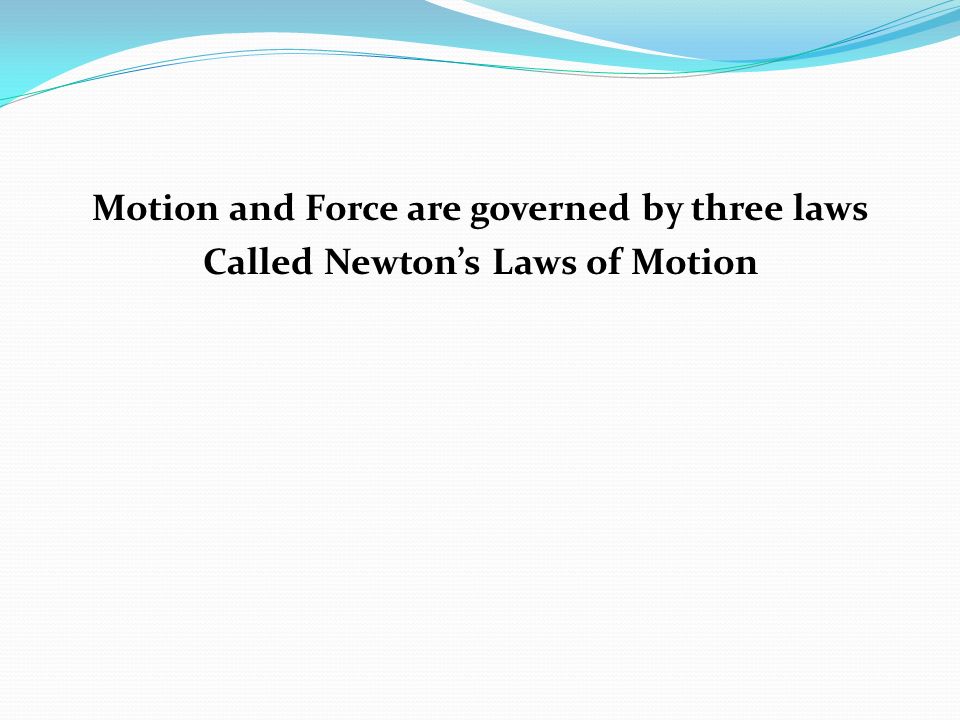 Motion and Force are governed by three laws Called Newton’s Laws of Motion