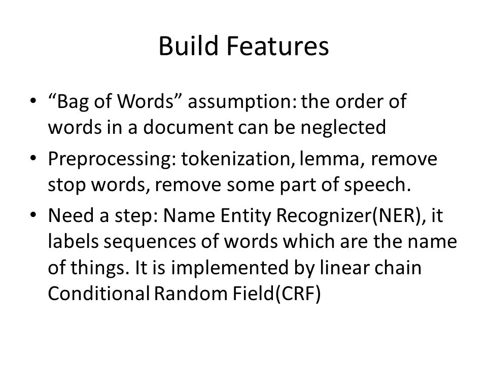 Build Features Bag of Words assumption: the order of words in a document can be neglected Preprocessing: tokenization, lemma, remove stop words, remove some part of speech.