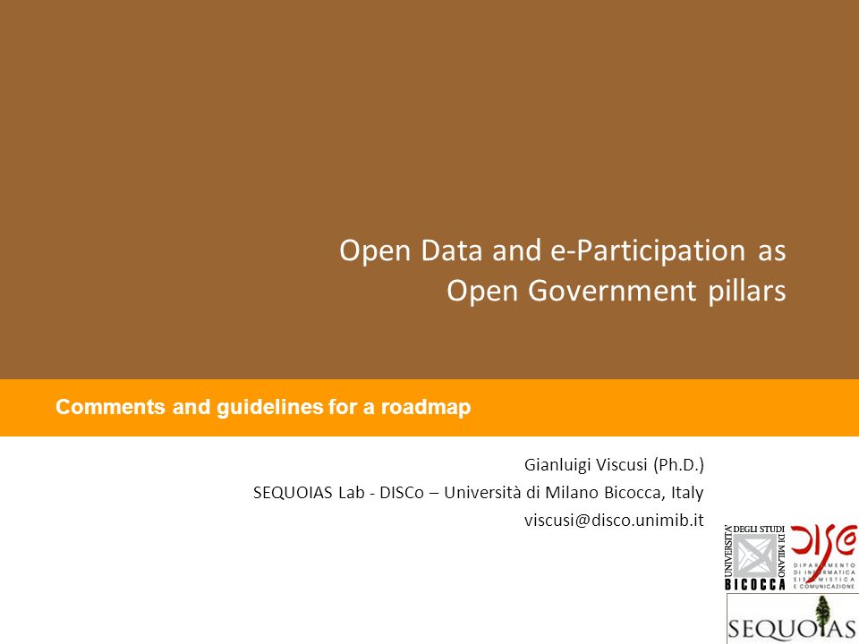 Open Data and e-Participation as Open Government pillars Gianluigi Viscusi (Ph.D.) SEQUOIAS Lab - DISCo – Università di Milano Bicocca, Italy Comments and guidelines for a roadmap