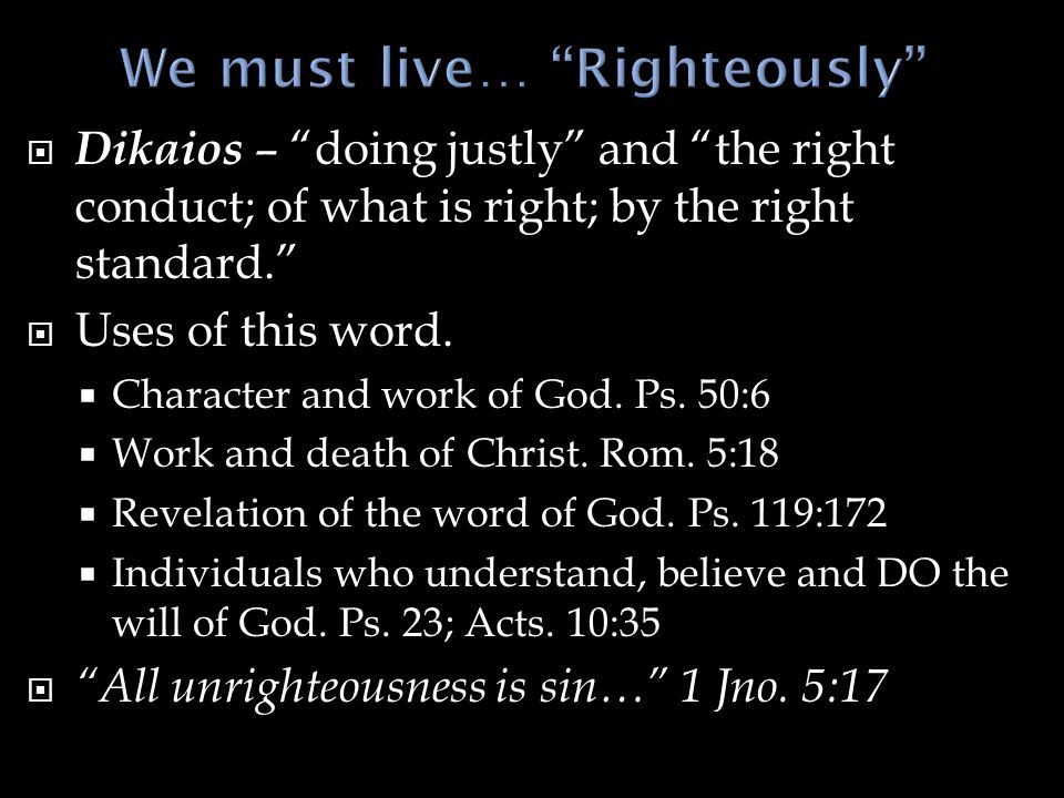 Dikaios  Dikaios – doing justly and the right conduct; of what is right; by the right standard.  Uses of this word.