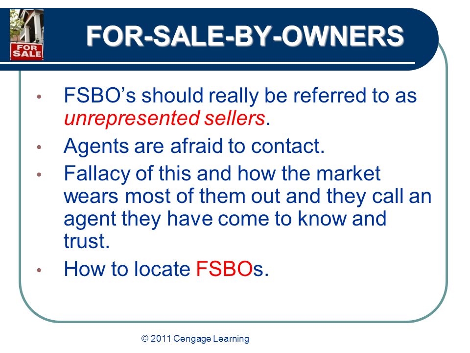 © 2011 Cengage Learning FOR-SALE-BY-OWNERS FSBO’s should really be referred to as unrepresented sellers.