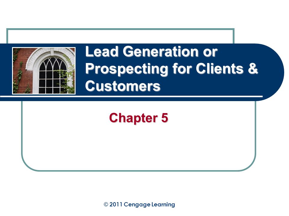 Lead Generation or Prospecting for Clients & Customers Chapter 5 © 2011 Cengage Learning