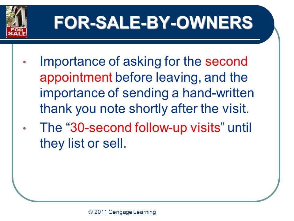 © 2011 Cengage Learning FOR-SALE-BY-OWNERS Importance of asking for the second appointment before leaving, and the importance of sending a hand-written thank you note shortly after the visit.