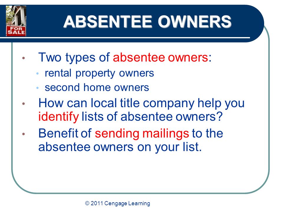 © 2011 Cengage Learning ABSENTEE OWNERS Two types of absentee owners: rental property owners second home owners How can local title company help you identify lists of absentee owners.