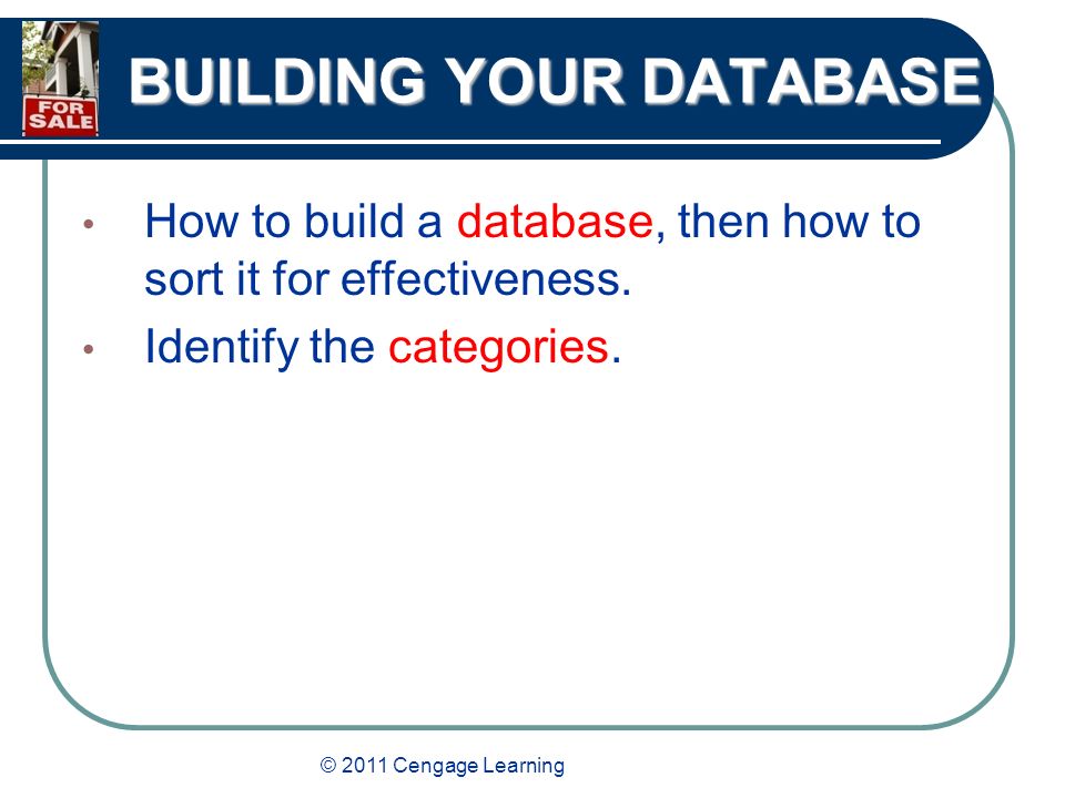 © 2011 Cengage Learning BUILDING YOUR DATABASE How to build a database, then how to sort it for effectiveness.