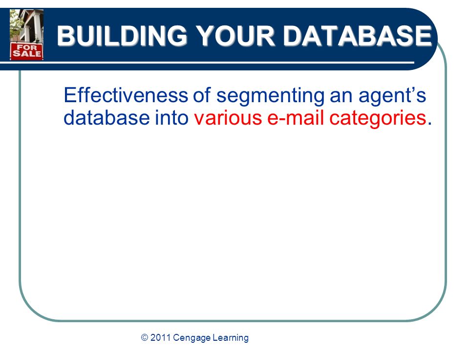 © 2011 Cengage Learning BUILDING YOUR DATABASE Effectiveness of segmenting an agent’s database into various  categories.