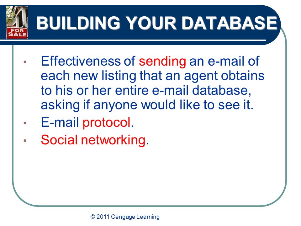 © 2011 Cengage Learning BUILDING YOUR DATABASE Effectiveness of sending an  of each new listing that an agent obtains to his or her entire  database, asking if anyone would like to see it.