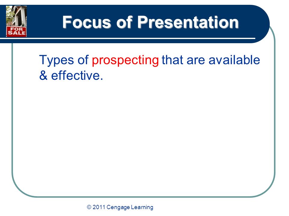 © 2011 Cengage Learning Focus of Presentation Types of prospecting that are available & effective.