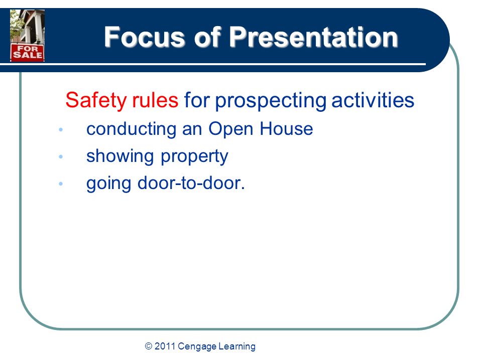 © 2011 Cengage Learning Focus of Presentation Safety rules for prospecting activities conducting an Open House showing property going door-to-door.