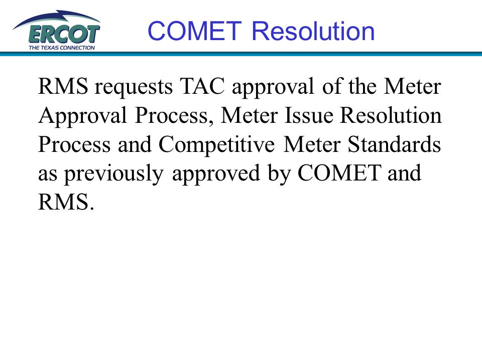COMET Resolution RMS requests TAC approval of the Meter Approval Process, Meter Issue Resolution Process and Competitive Meter Standards as previously approved by COMET and RMS.