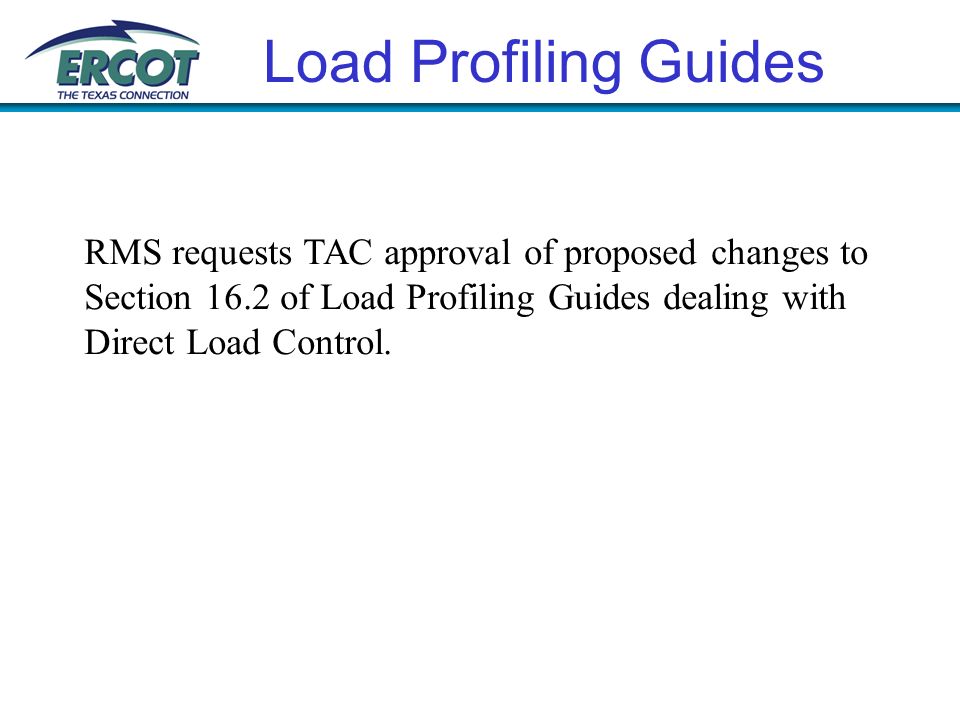 Load Profiling Guides RMS requests TAC approval of proposed changes to Section 16.2 of Load Profiling Guides dealing with Direct Load Control.
