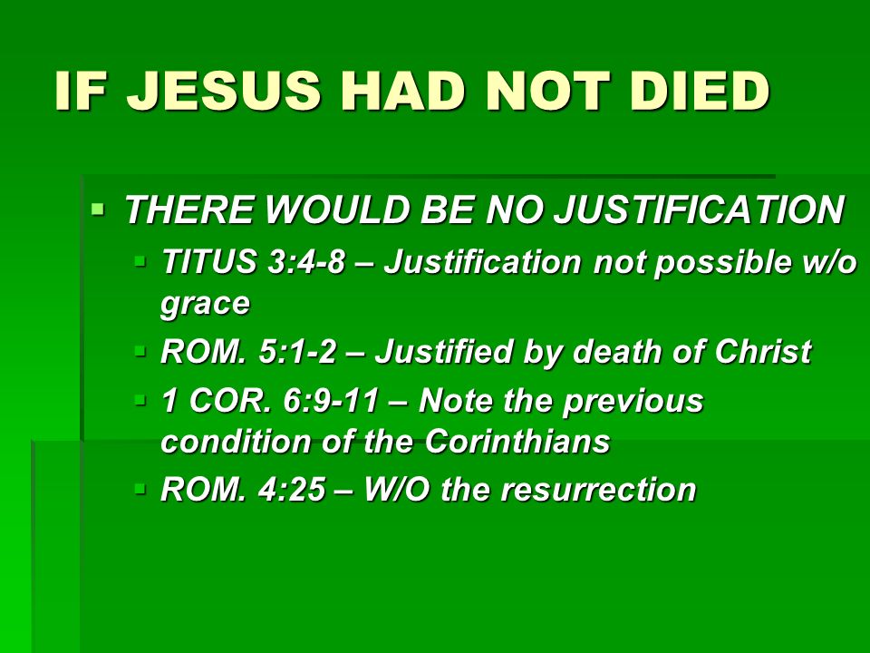 IF JESUS HAD NOT DIED  THERE WOULD BE NO JUSTIFICATION  TITUS 3:4-8 – Justification not possible w/o grace  ROM.