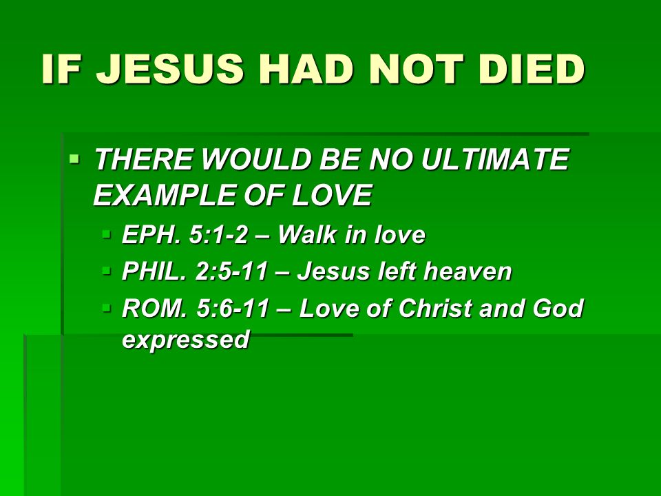 IF JESUS HAD NOT DIED  THERE WOULD BE NO ULTIMATE EXAMPLE OF LOVE  EPH.