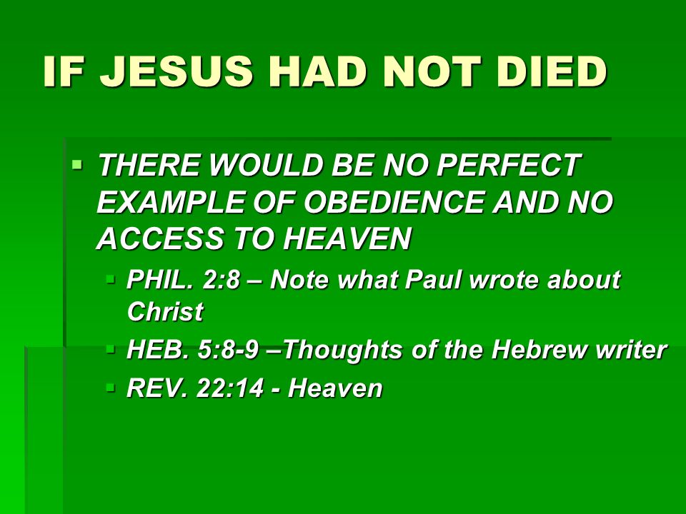 IF JESUS HAD NOT DIED  THERE WOULD BE NO PERFECT EXAMPLE OF OBEDIENCE AND NO ACCESS TO HEAVEN  PHIL.