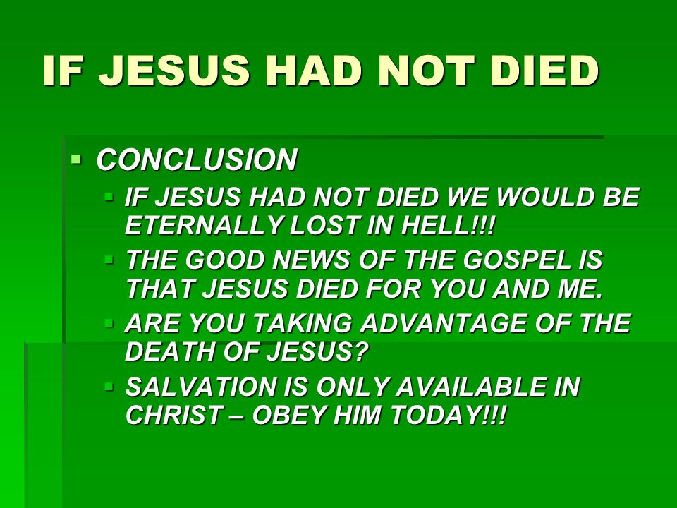 IF JESUS HAD NOT DIED  CONCLUSION  IF JESUS HAD NOT DIED WE WOULD BE ETERNALLY LOST IN HELL!!.