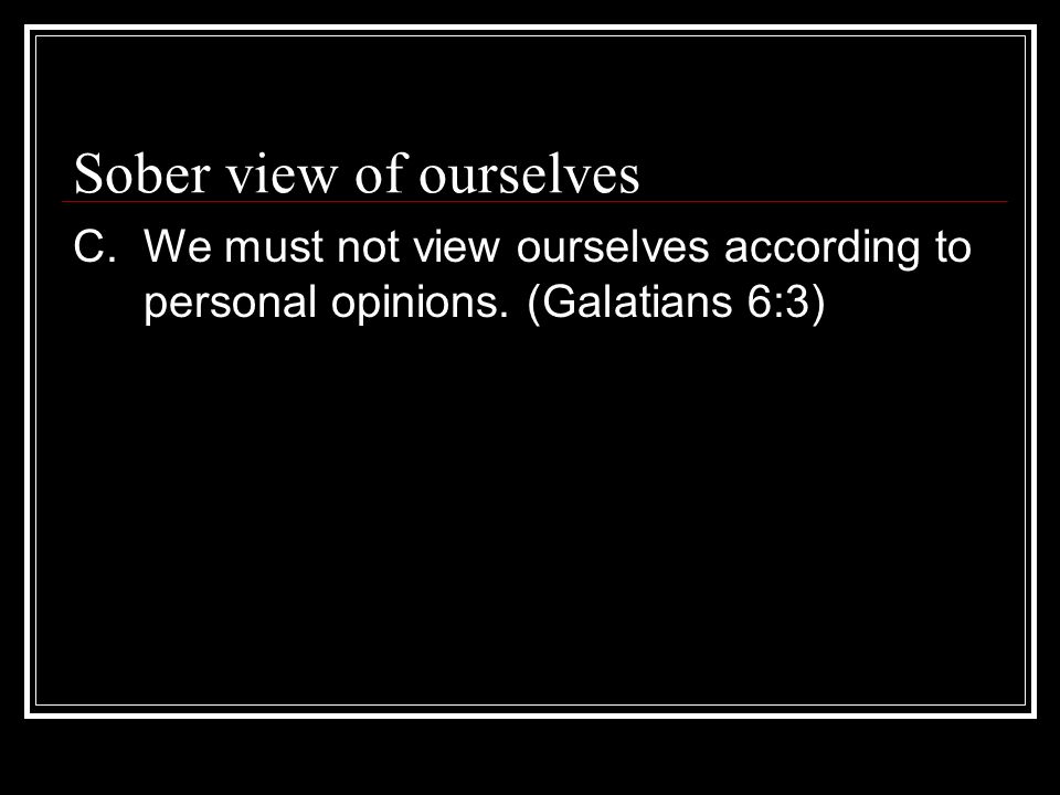 Sober view of ourselves C.We must not view ourselves according to personal opinions.