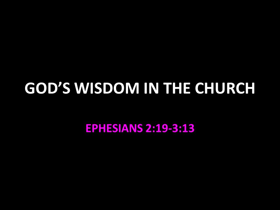 GOD’S WISDOM IN THE CHURCH EPHESIANS 2:19-3:13