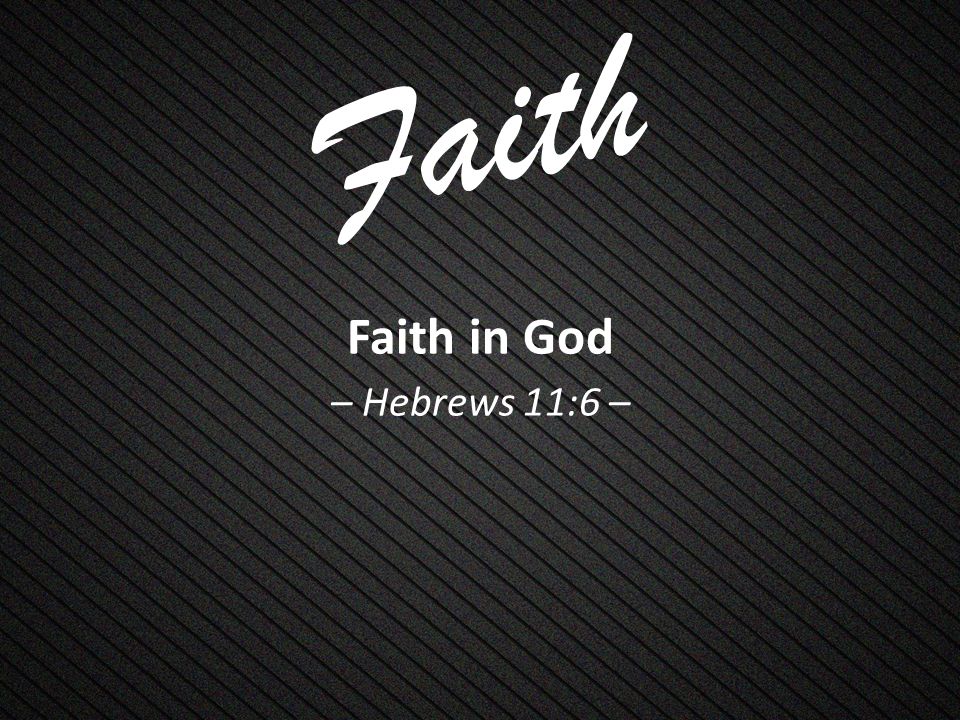 Faith Faith in God – Hebrews 11:6 –