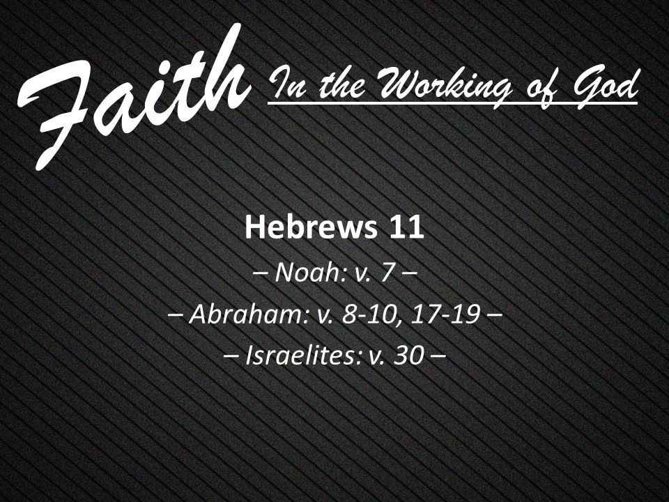 Faith Hebrews 11 – Noah: v. 7 – – Abraham: v. 8-10, – – Israelites: v.