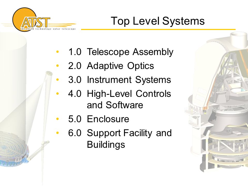 Top Level Systems 1.0Telescope Assembly 2.0Adaptive Optics 3.0Instrument Systems 4.0High-Level Controls and Software 5.0Enclosure 6.0Support Facility and Buildings