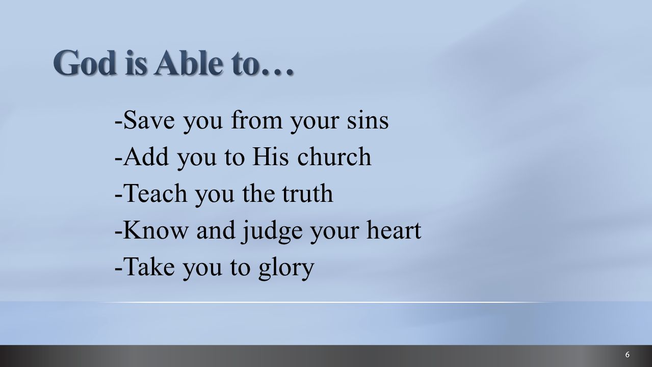 -Save you from your sins -Add you to His church -Teach you the truth -Know and judge your heart -Take you to glory 6