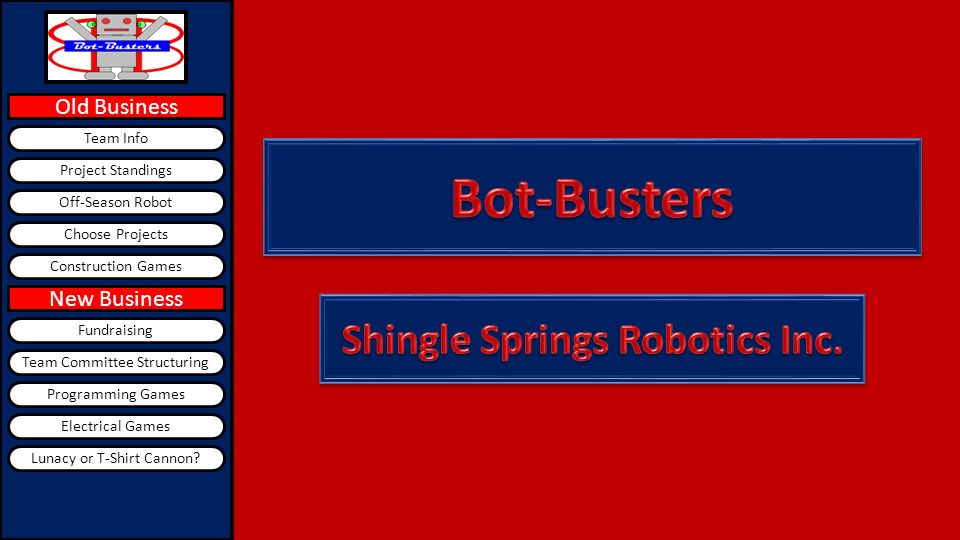 New Business Team Info Old Business Choose Projects Project Standings Off-Season Robot Construction Games Fundraising Team Committee Structuring Programming Games Electrical Games Lunacy or T-Shirt Cannon