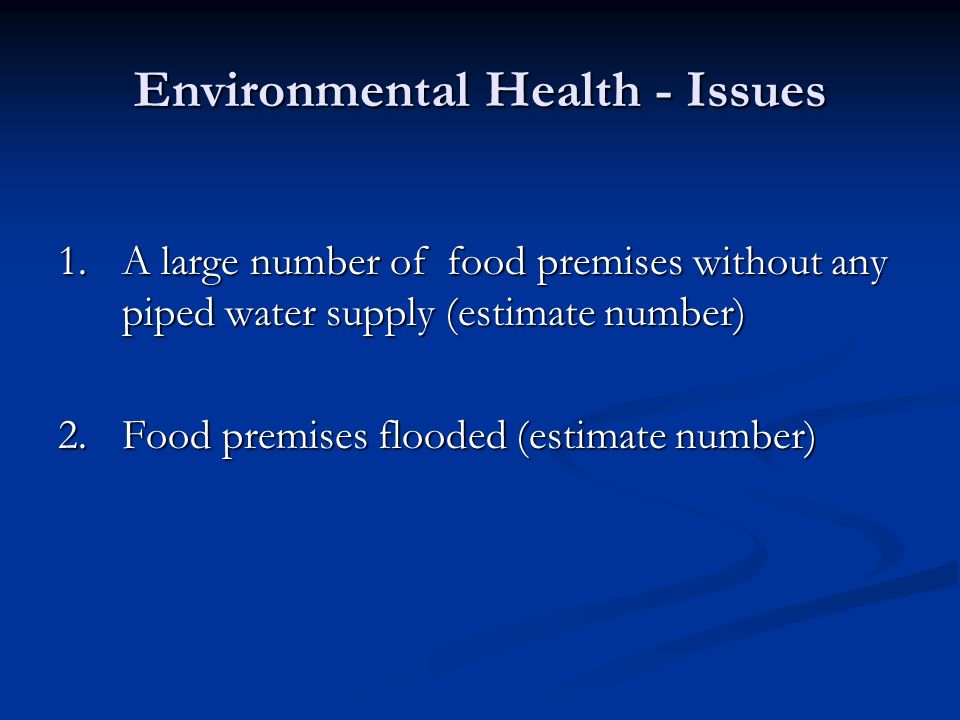 Environmental Health - Issues 1.A large number of food premises without any piped water supply (estimate number) 2.Food premises flooded (estimate number)