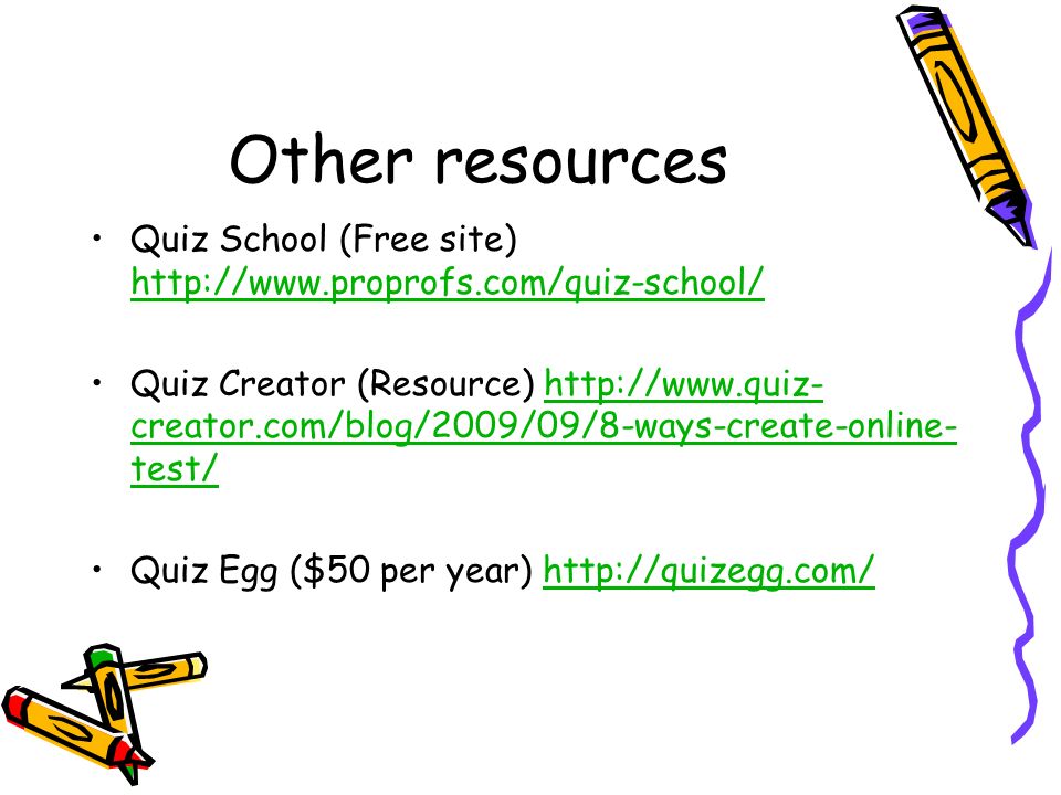 Other resources Quiz School (Free site)     Quiz Creator (Resource)   creator.com/blog/2009/09/8-ways-create-online- test/  creator.com/blog/2009/09/8-ways-create-online- test/ Quiz Egg ($50 per year)