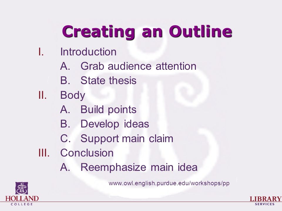 Creating an Outline I.Introduction A.Grab audience attention B.State thesis II.Body A.Build points B.Develop ideas C.