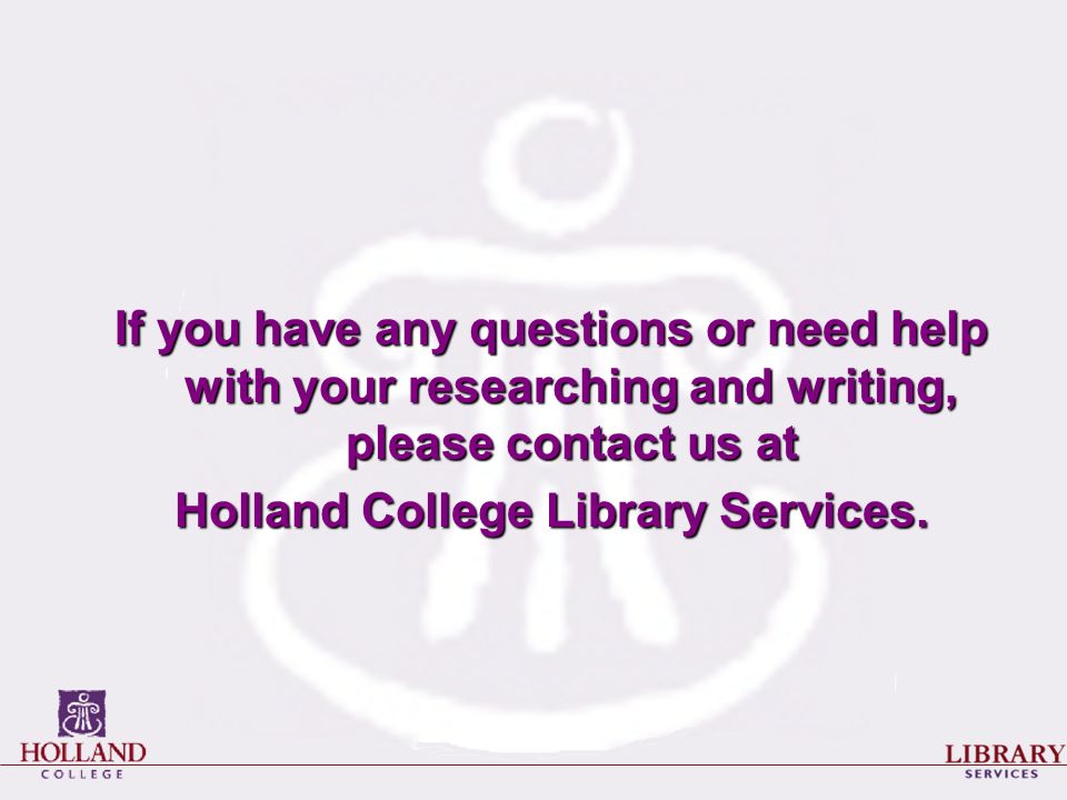 If you have any questions or need help with your researching and writing, please contact us at Holland College Library Services.
