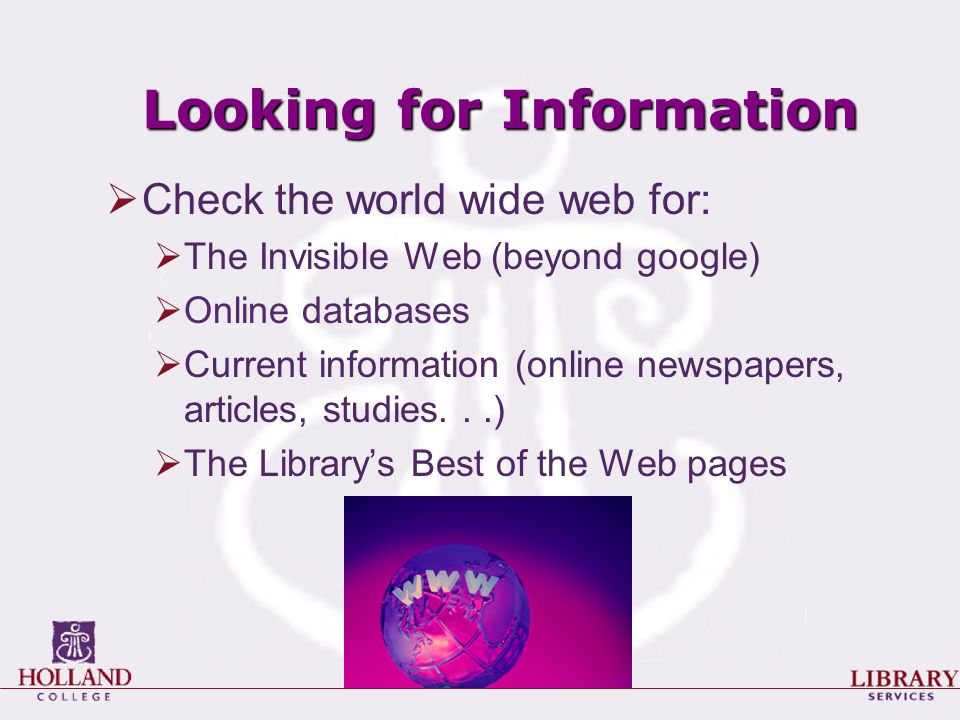 Looking for Information  Check the world wide web for:  The Invisible Web (beyond google)  Online databases  Current information (online newspapers, articles, studies...)  The Library’s Best of the Web pages