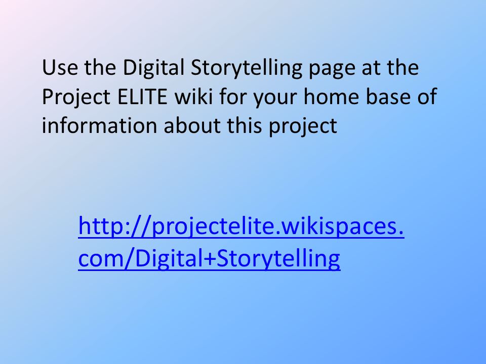 Use the Digital Storytelling page at the Project ELITE wiki for your home base of information about this project