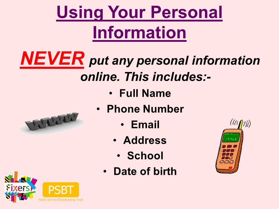 Using Your Personal Information NEVER put any personal information online.