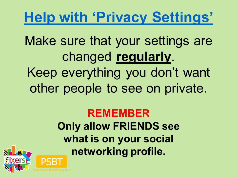 Help with ‘Privacy Settings’ Make sure that your settings are changed regularly.