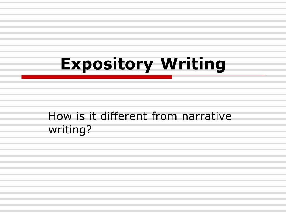Expository Writing How is it different from narrative writing