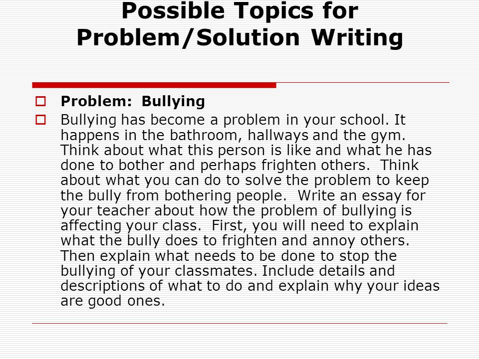 Possible Topics for Problem/Solution Writing  Problem: Bullying  Bullying has become a problem in your school.