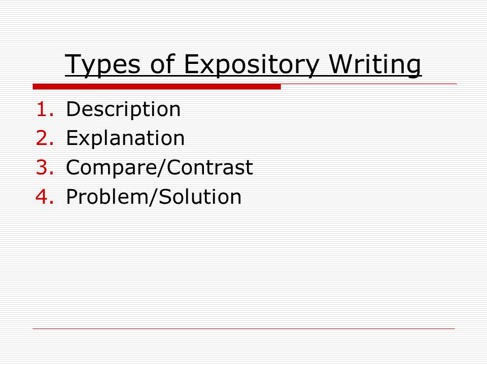 Types of Expository Writing 1.Description 2.Explanation 3.Compare/Contrast 4.Problem/Solution