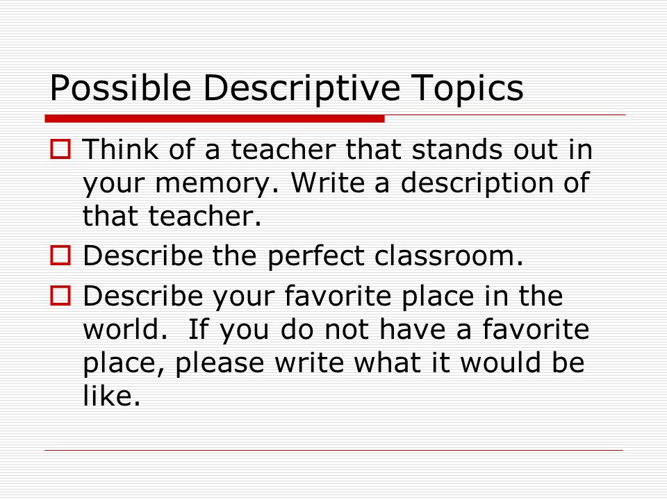 Possible Descriptive Topics  Think of a teacher that stands out in your memory.