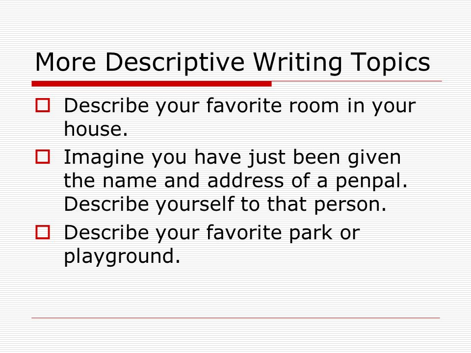 More Descriptive Writing Topics  Describe your favorite room in your house.