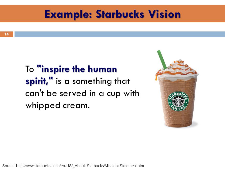 Example: Starbucks Vision inspire the human spirit, To inspire the human spirit, is a something that can t be served in a cup with whipped cream.