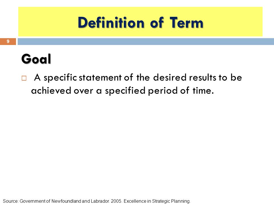 Goal  A specific statement of the desired results to be achieved over a specified period of time.