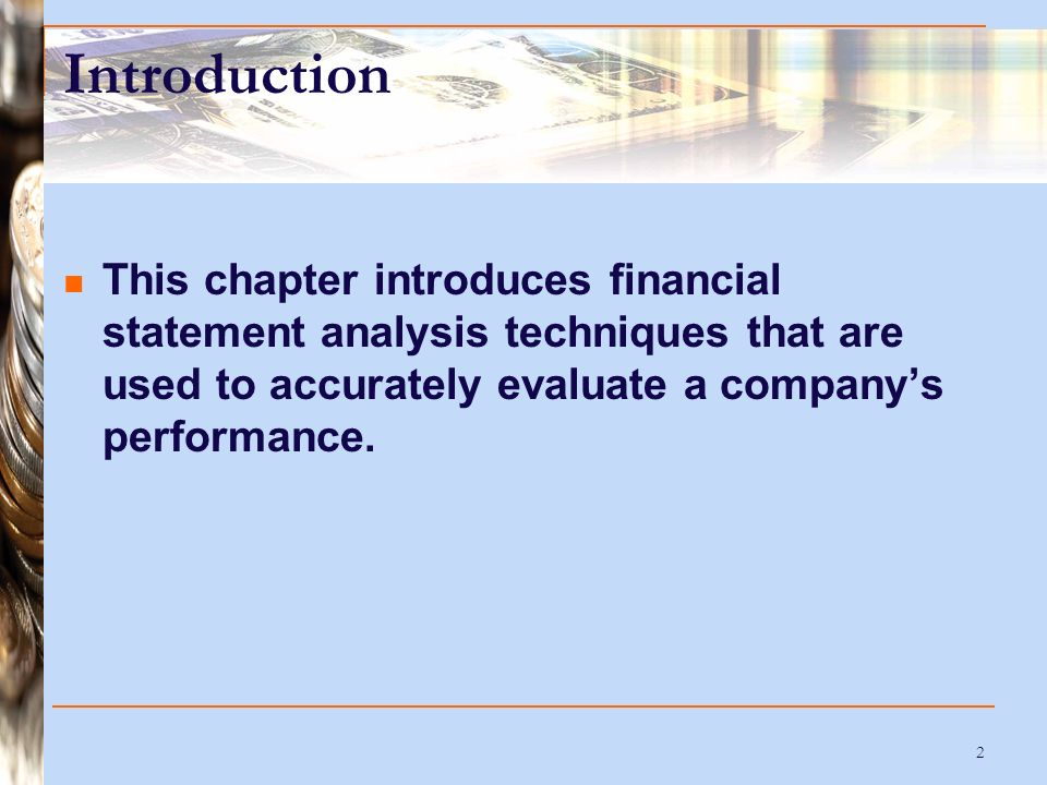2 Introduction This chapter introduces financial statement analysis techniques that are used to accurately evaluate a company’s performance.
