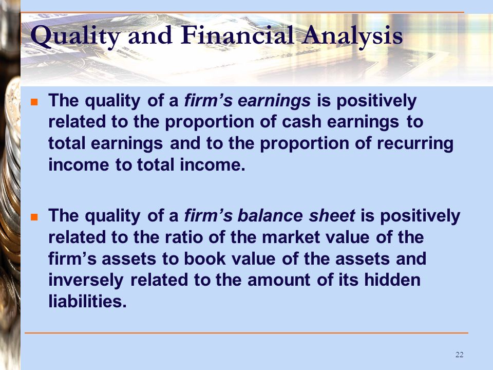 22 Quality and Financial Analysis The quality of a firm’s earnings is positively related to the proportion of cash earnings to total earnings and to the proportion of recurring income to total income.