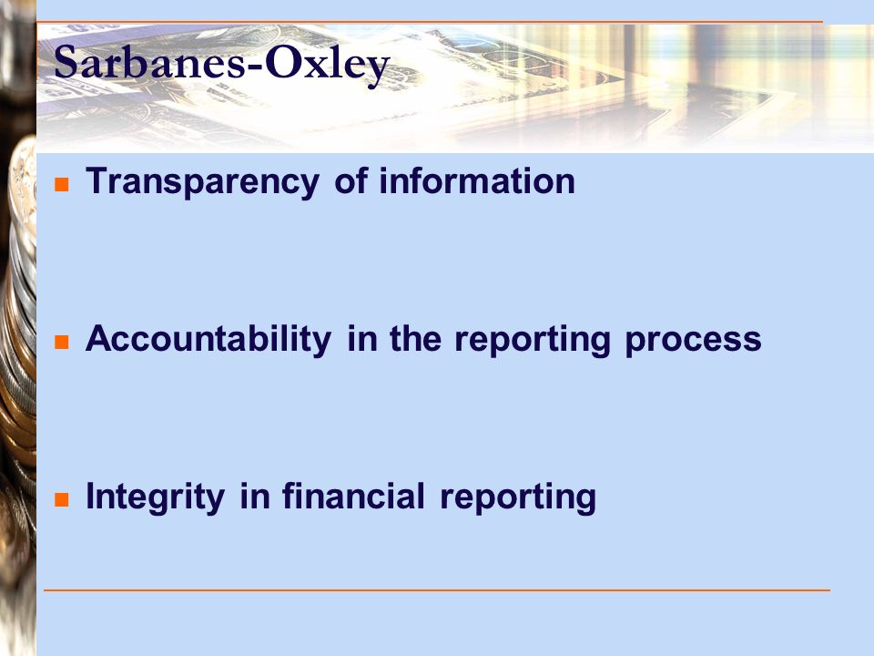 Sarbanes-Oxley Transparency of information Accountability in the reporting process Integrity in financial reporting