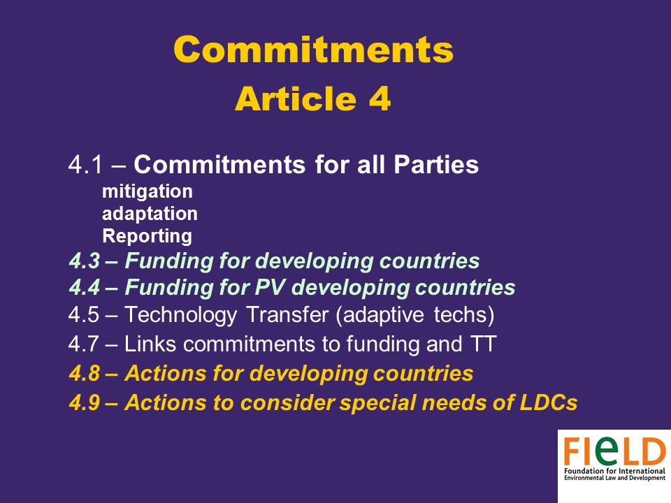 Commitments Article – Commitments for all Parties mitigation adaptation Reporting 4.3 – Funding for developing countries 4.4 – Funding for PV developing countries 4.5 – Technology Transfer (adaptive techs) 4.7 – Links commitments to funding and TT 4.8 – Actions for developing countries 4.9 – Actions to consider special needs of LDCs