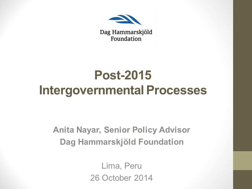 Post-2015 Intergovernmental Processes Lima, Peru 26 October 2014 Anita Nayar, Senior Policy Advisor Dag Hammarskjöld Foundation