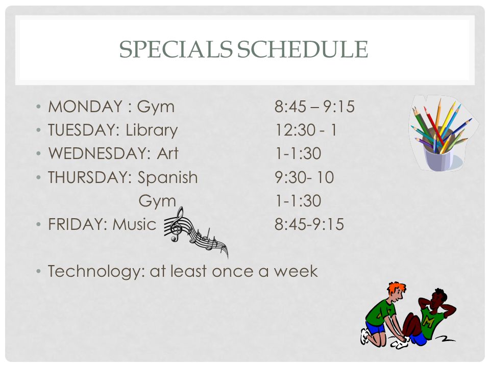SPECIALS SCHEDULE MONDAY : Gym8:45 – 9:15 TUESDAY: Library12: WEDNESDAY: Art1-1:30 THURSDAY: Spanish9: Gym 1-1:30 FRIDAY: Music8:45-9:15 Technology: at least once a week