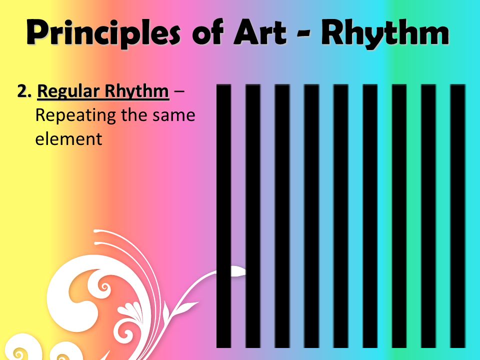 Principles of Art Rhythm Uses repeated elements to express a sense of visual or actual movement